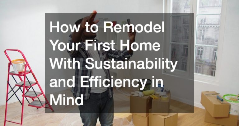 How to Remodel Your First Home With Sustainability and Efficiency in Mind