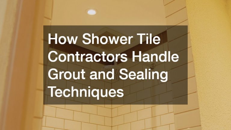 How Shower Tile Contractors Handle Grout and Sealing Techniques