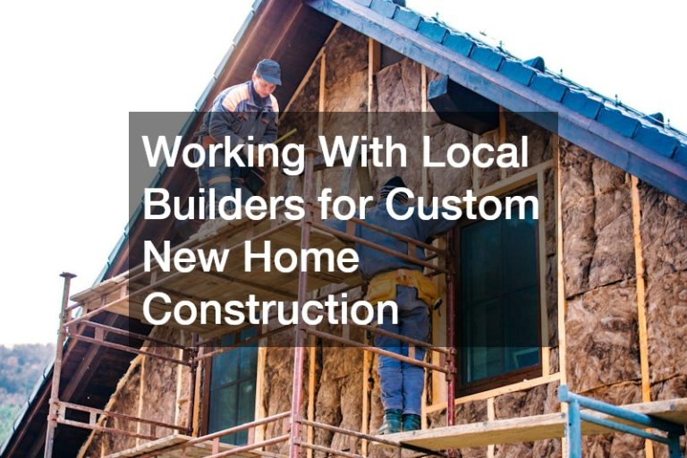 Working With Local Builders for Custom New Home Construction