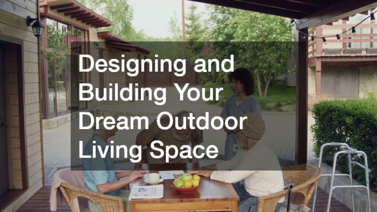 Designing and Building Your Dream Outdoor Living Space